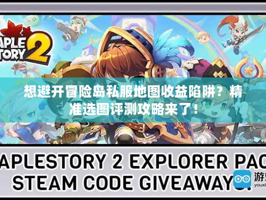 想避开冒险岛私服地图收益陷阱？精准选图评测攻略来了！