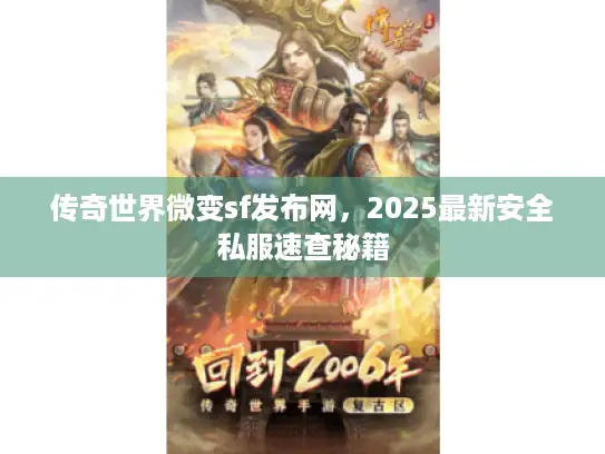 传奇世界微变sf发布网，2025最新安全私服速查秘籍