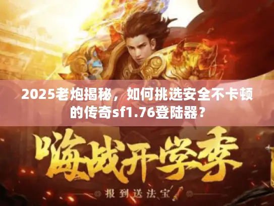 2025老炮揭秘，如何挑选安全不卡顿的传奇sf1.76登陆器？