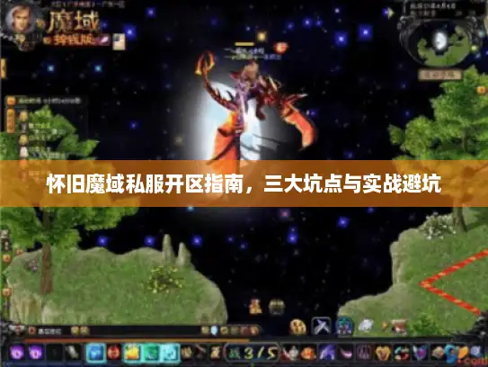 怀旧魔域私服开区指南，三大坑点与实战避坑