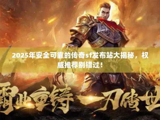 2025年安全可靠的传奇sf发布站大揭秘，权威推荐别错过！