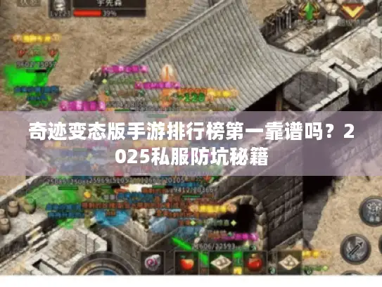 奇迹变态版手游排行榜第一靠谱吗？2025私服防坑秘籍