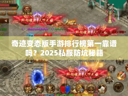 奇迹变态版手游排行榜第一靠谱吗？2025私服防坑秘籍