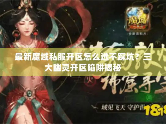 最新魔域私服开区怎么选不踩坑？三大幽灵开区陷阱揭秘
