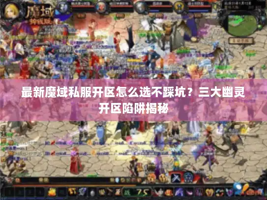 最新魔域私服开区怎么选不踩坑？三大幽灵开区陷阱揭秘