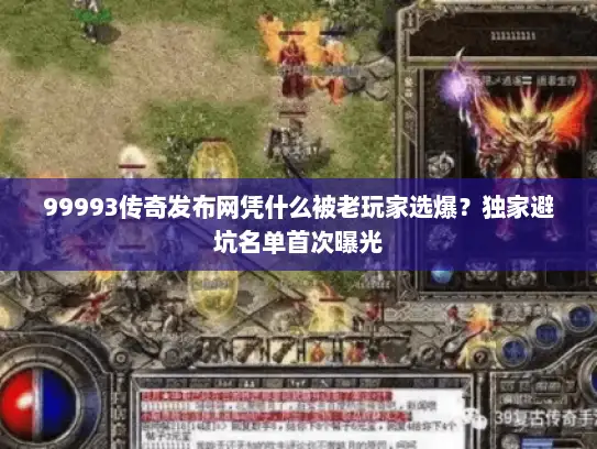99993传奇发布网凭什么被老玩家选爆？独家避坑名单首次曝光