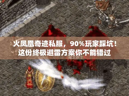 火凤凰奇迹私服，90%玩家踩坑！这份终极避雷方案你不能错过