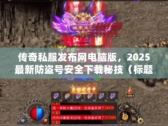 传奇私服发布网电脑版，2025最新防盗号安全下载秘技（标题，47字符）