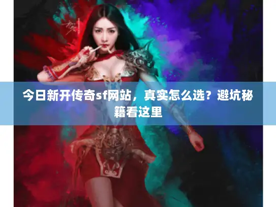 今日新开传奇sf网站,真实怎么选?避坑秘籍看这里 今日新开传奇sf网站,真实怎么选?避坑秘籍看这里