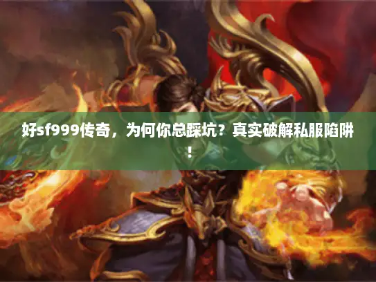 好sf999传奇，为何你总踩坑？真实破解私服陷阱！