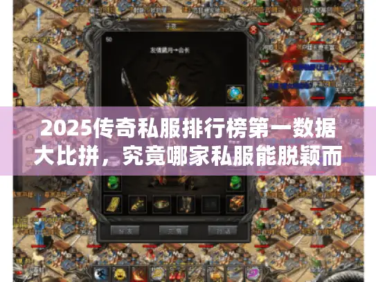 2025传奇私服排行榜第一数据大比拼,究竟哪家私服能脱颖而出? 2025传奇私服排行榜第一数据大比拼,究竟哪家私服能脱颖而出?