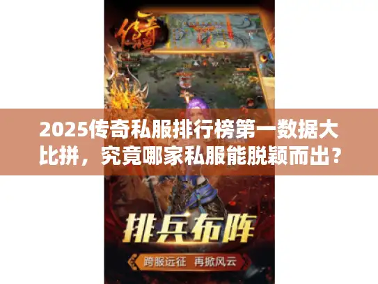 2025传奇私服排行榜第一数据大比拼,究竟哪家私服能脱颖而出? 2025传奇私服排行榜第一数据大比拼,究竟哪家私服能脱颖而出?