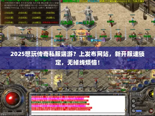 2025想玩传奇私服端游？上发布网站，新开服速锁定，无掉线烦恼！
