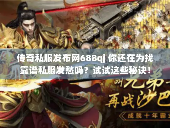 传奇私服发布网688qj 你还在为找靠谱私服发愁吗？试试这些秘诀！