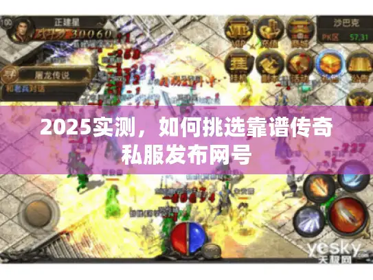 2025实测，如何挑选靠谱传奇私服发布网号