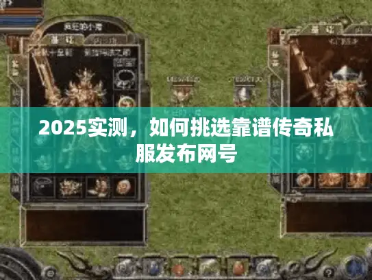 2025实测，如何挑选靠谱传奇私服发布网号