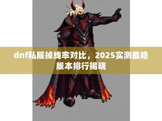 dnf私服掉线率对比，2025实测最稳版本排行揭晓