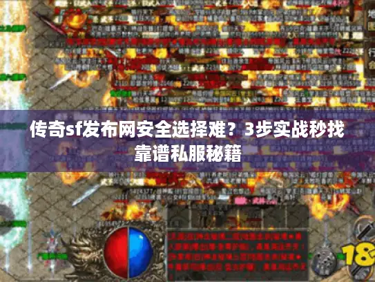 传奇sf发布网安全选择难？3步实战秒找靠谱私服秘籍
