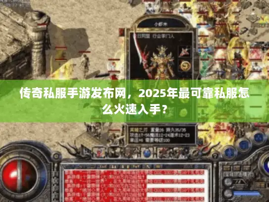 传奇私服手游发布网，2025年最可靠私服怎么火速入手？