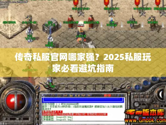 传奇私服官网哪家强？2025私服玩家必看避坑指南