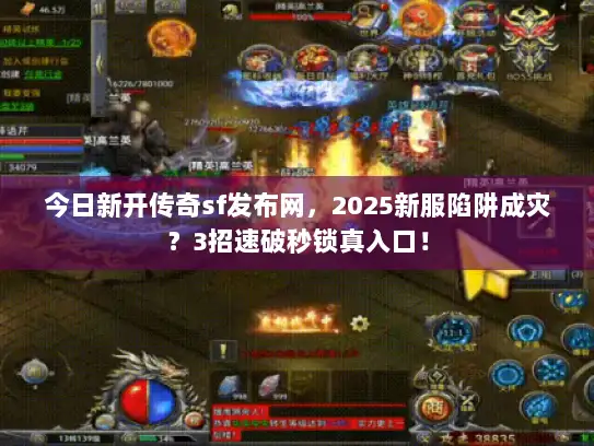 今日新开传奇sf发布网，2025新服陷阱成灾？3招速破秒锁真入口！