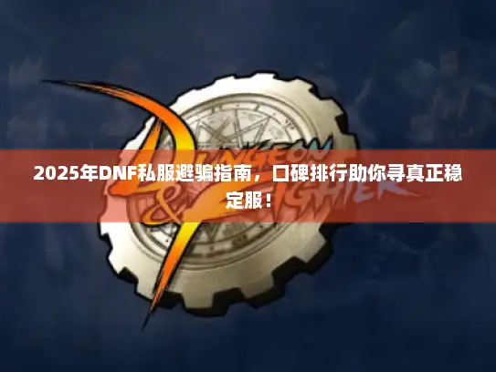 2025年DNF私服避骗指南，口碑排行助你寻真正稳定服！