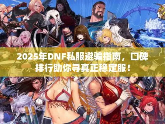 2025年DNF私服避骗指南，口碑排行助你寻真正稳定服！