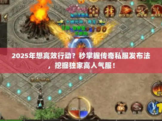 2025年想高效行动？秒掌握传奇私服发布法，挖掘独家高人气服！