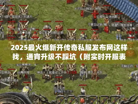 2025最火爆新开传奇私服发布网这样找，通宵升级不踩坑（附实时开服表）