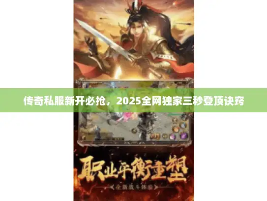 传奇私服新开必抢，2025全网独家三秒登顶诀窍