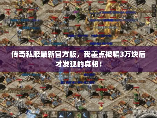 传奇私服最新官方版，我差点被骗3万块后才发现的真相！