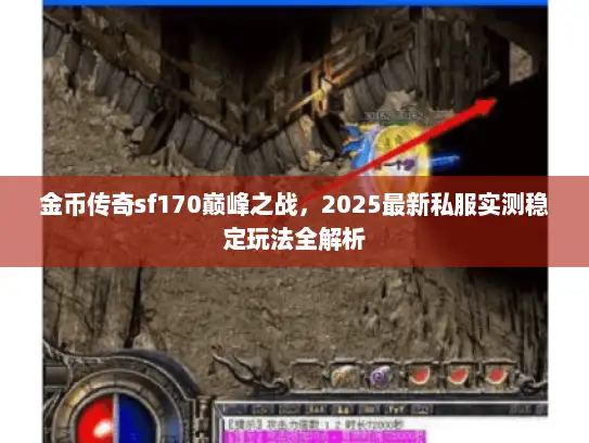 金币传奇sf170巅峰之战，2025最新私服实测稳定玩法全解析