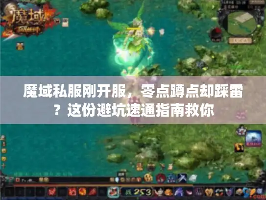 魔域私服刚开服,零点蹲点却踩雷?这份避坑速通指南救你 魔域私服刚开服,零点蹲点却踩雷?这份避坑速通指南救你