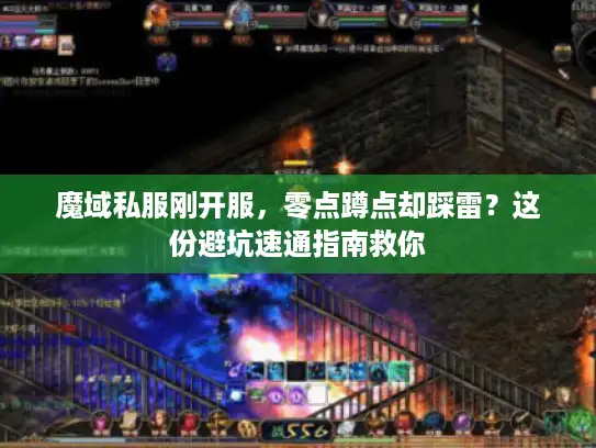 魔域私服刚开服,零点蹲点却踩雷?这份避坑速通指南救你 魔域私服刚开服,零点蹲点却踩雷?这份避坑速通指南救你
