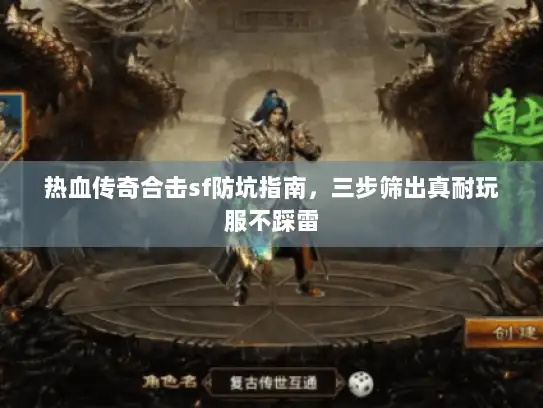 热血传奇合击sf防坑指南，三步筛出真耐玩服不踩雷