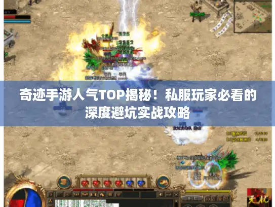 奇迹手游人气TOP揭秘!私服玩家必看的深度避坑实战攻略 奇迹手游人气TOP揭秘!私服玩家必看的深度避坑实战攻略