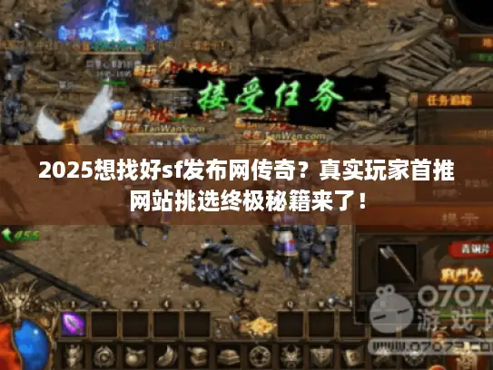 2025想找好sf发布网传奇?真实玩家首推网站挑选终极秘籍来了! 2025想找好sf发布网传奇?真实玩家首推网站挑选终极秘籍来了!