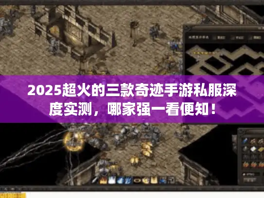 2025超火的三款奇迹手游私服深度实测，哪家强一看便知！