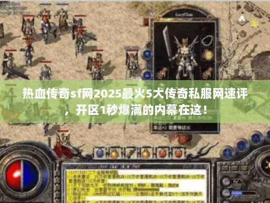 热血传奇sf网2025最火5大传奇私服网速评，开区1秒爆满的内幕在这！