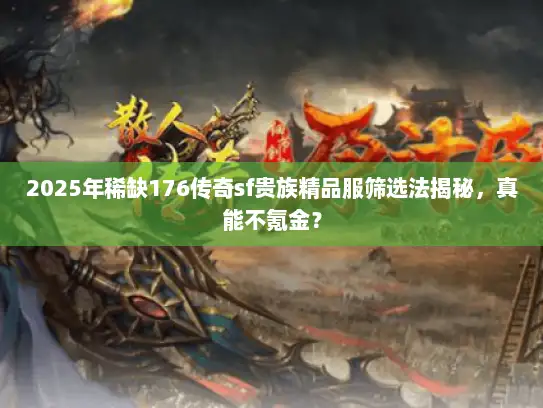 2025年稀缺176传奇sf贵族精品服筛选法揭秘,真能不氪金? 2025年稀缺176传奇sf贵族精品服筛选法揭秘,真能不氪金?
