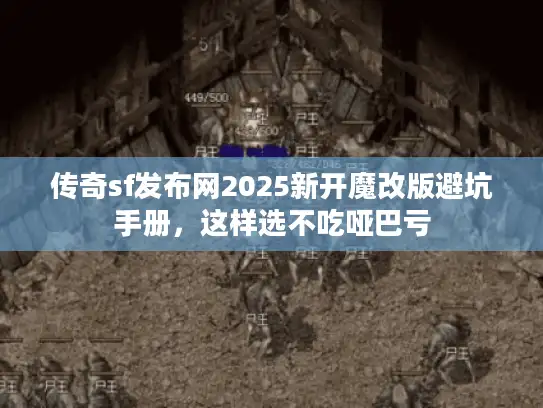 传奇sf发布网2025新开魔改版避坑手册，这样选不吃哑巴亏
