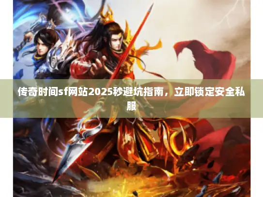 传奇时间sf网站2025秒避坑指南,立即锁定安全私服 传奇时间sf网站2025秒避坑指南,立即锁定安全私服
