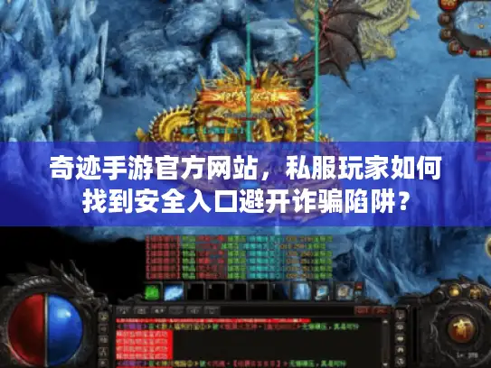 奇迹手游官方网站，私服玩家如何找到安全入口避开诈骗陷阱？