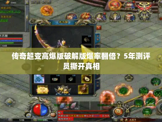 传奇超变高爆版破解版爆率翻倍？5年测评员撕开真相