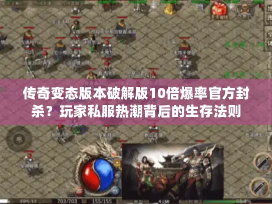 传奇变态版本破解版10倍爆率官方封杀?玩家私服热潮背后的生存法则 传奇变态版本破解版10倍爆率官方封杀?玩家私服热潮背后的生存法则
