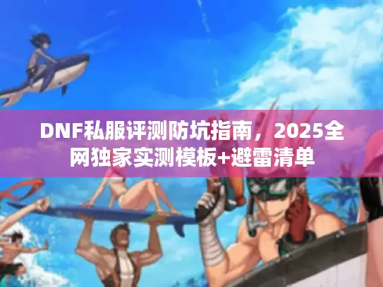 DNF私服评测防坑指南，2025全网独家实测模板+避雷清单