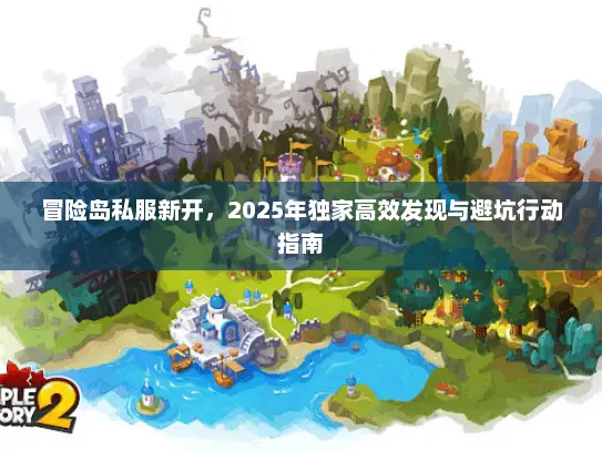冒险岛私服新开，2025年独家高效发现与避坑行动指南