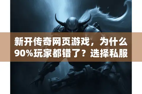新开传奇网页游戏，为什么90%玩家都错了？选择私服的惊人秘密！