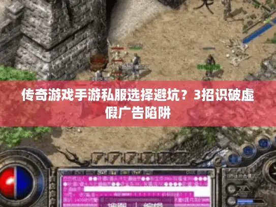 传奇游戏手游私服选择避坑？3招识破虚假广告陷阱