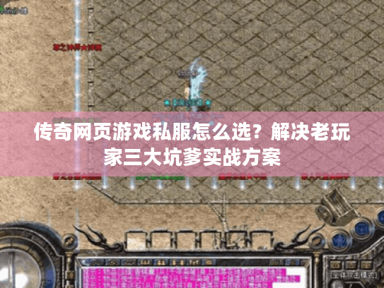 传奇网页游戏私服怎么选？解决老玩家三大坑爹实战方案